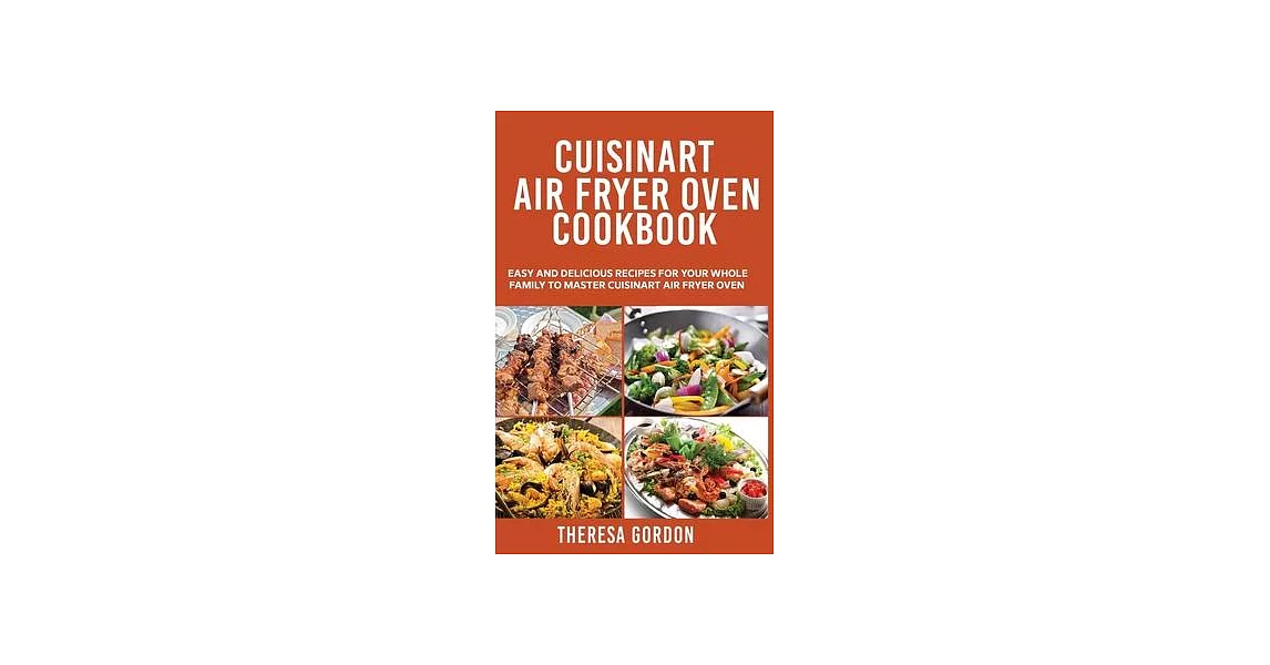 Cuisinart Air Fryer Oven Cookbook: Easy and Delicious Recipes for Your Whole Family to Master Cuisinart Air Fryer Oven | 拾書所