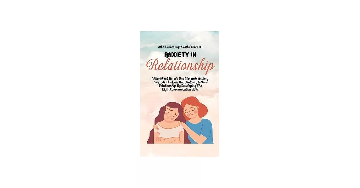 Anxiety In Relationship: A Workbook To Help You Eliminate Anxiety, Negative Thinking, And Jealousy In Your Relationship, By Developing The Righ | 拾書所