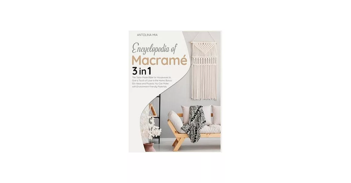 Encyclopedia of Macramé [3 Books in 1]: The Tailor-Made Bible for Housewives to Give a Touch of Love to the Home. Bonus: 50+ Ideas and Projects You Ca | 拾書所