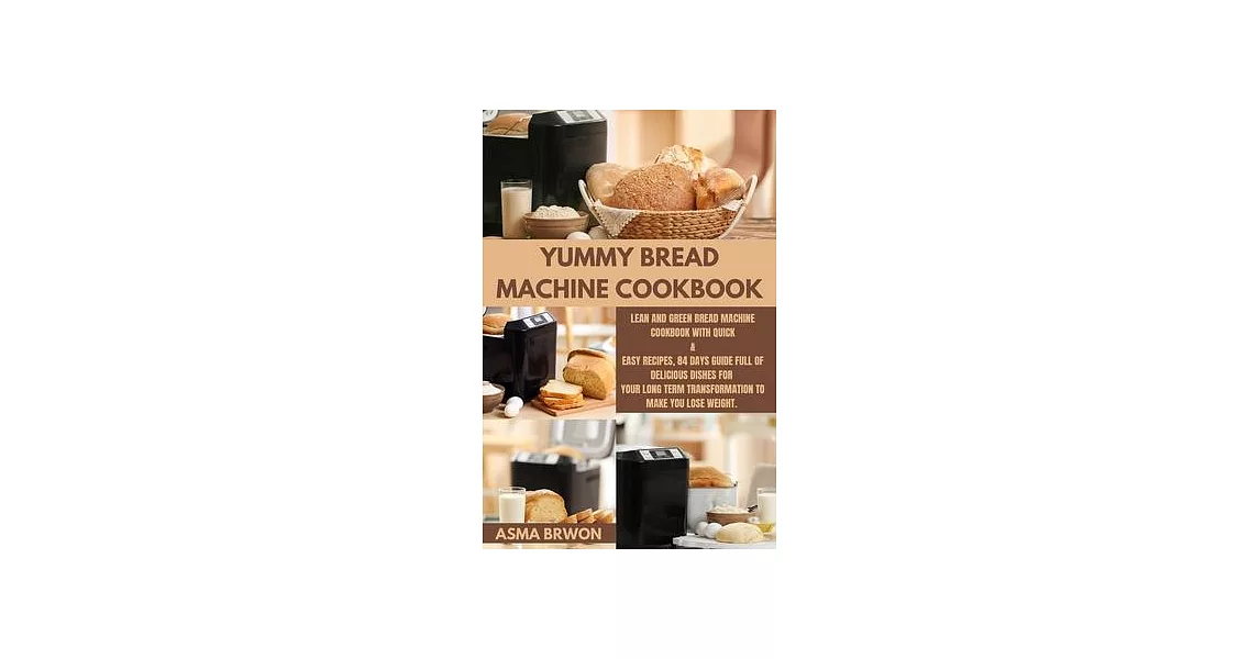Yummy Bread Machine Cookbook: Lean and Green BREAD MACHINE Cookbook with Quick & Easy Recipes, 84 Days Guide Full of Delicious Dishes for Your Long | 拾書所
