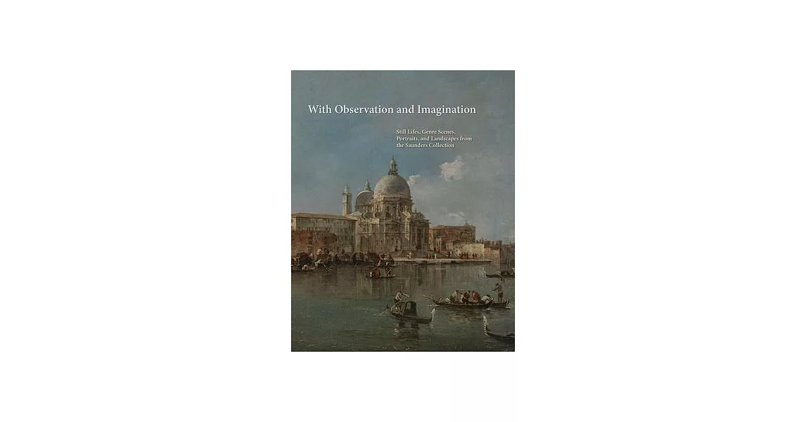 With Observation and Imagination: Still Lives, Genre Scenes, Portraits, and Landscapes from the Saunders Collection | 拾書所