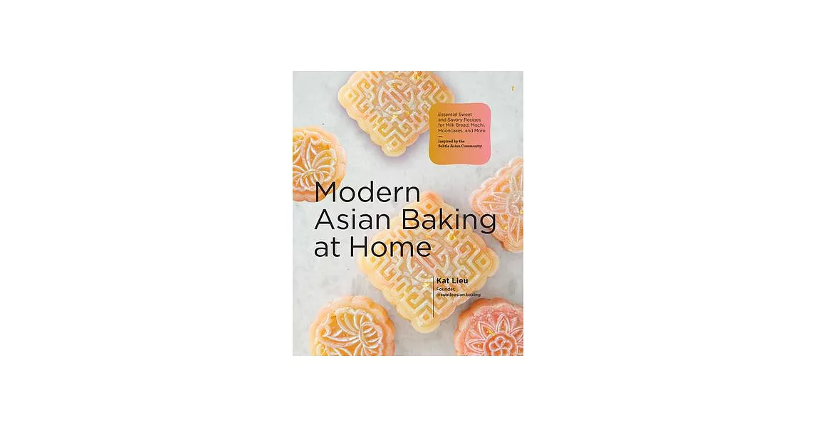 Modern Asian Baking at Home: Essential Sweet and Savory Recipes for Milk Bread, Mooncakes, Mochi, and More; Inspired by the Subtle Asian Community | 拾書所