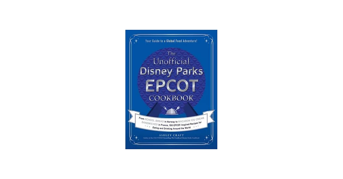 The Unofficial Disney Parks EPCOT Cookbook: From School Bread in Norway to Macaron Ice Cream Sandwiches in France, 100 Epcot-Inspired Recipes for Eati | 拾書所