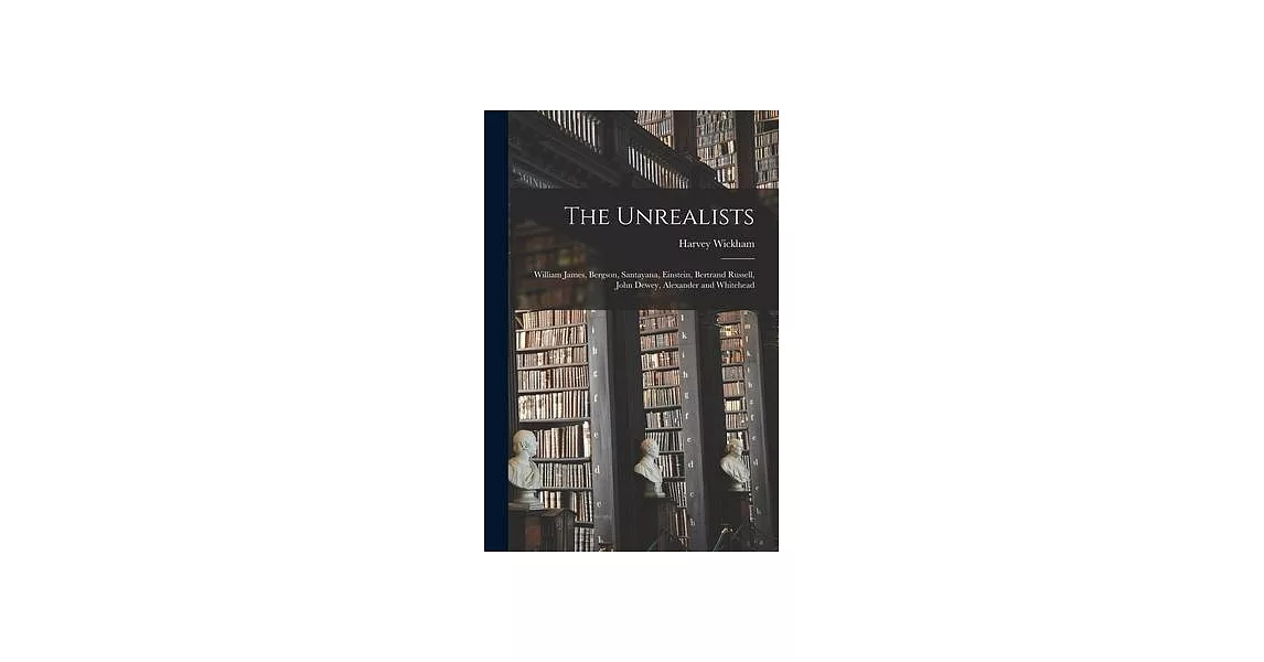 The Unrealists: William James, Bergson, Santayana, Einstein, Bertrand Russell, John Dewey, Alexander and Whitehead | 拾書所