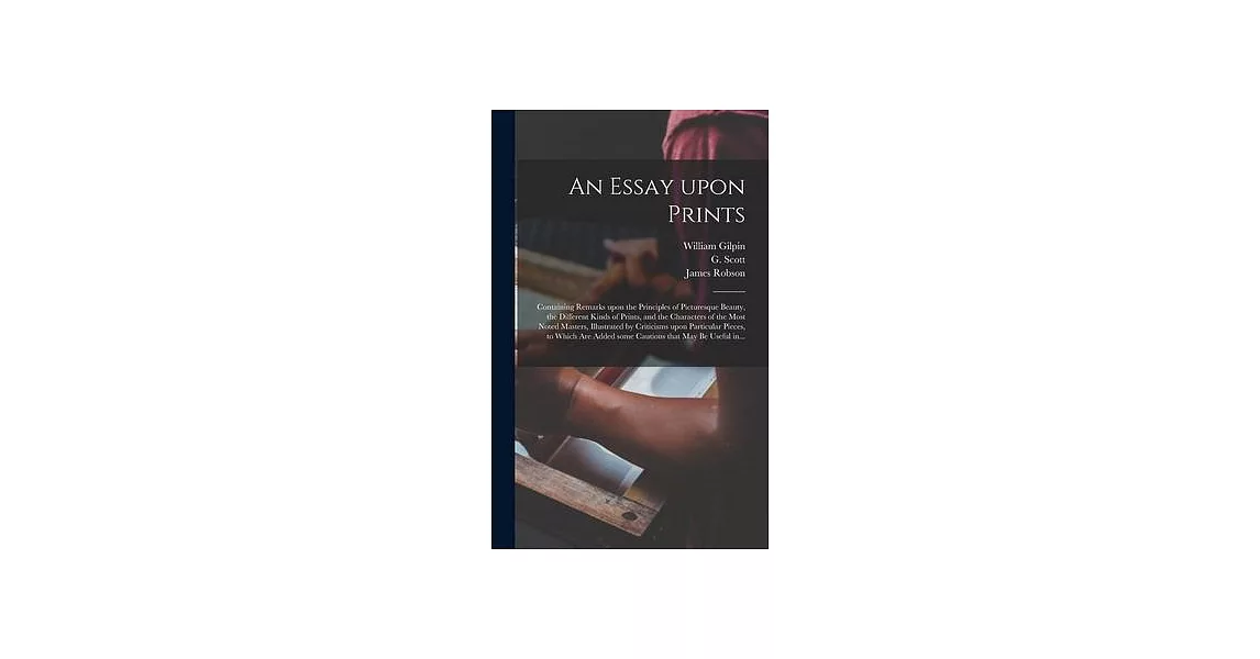 An Essay Upon Prints: Containing Remarks Upon the Principles of Picturesque Beauty, the Different Kinds of Prints, and the Characters of the | 拾書所