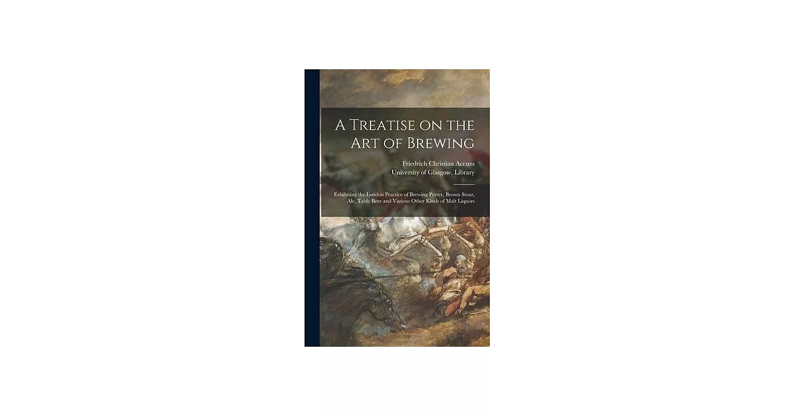 A Treatise on the Art of Brewing: Exhibiting the London Practice of Brewing Porter, Brown Stout, Ale, Table Beer and Various Other Kinds of Malt Liquo | 拾書所