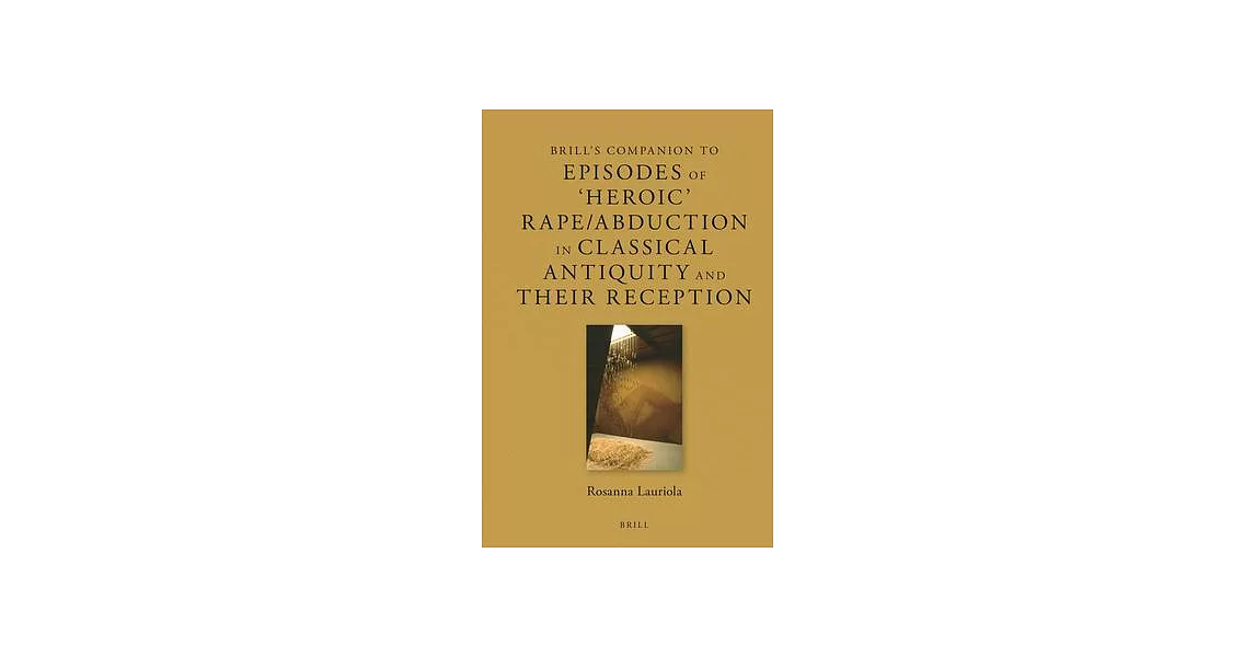 Brill’’s Companion to Episodes of ’’Heroic’’ Rape/Abudction in Classical Antiquity and Their Reception | 拾書所