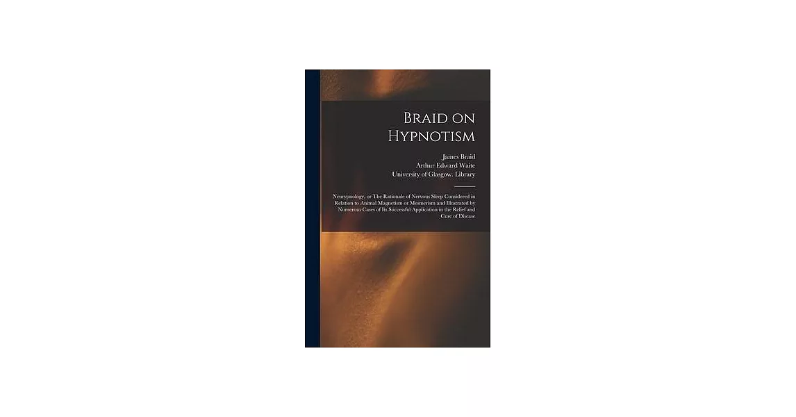 Braid on Hypnotism [electronic Resource]: Neurypnology, or The Rationale of Nervous Sleep Considered in Relation to Animal Magnetism or Mesmerism and | 拾書所