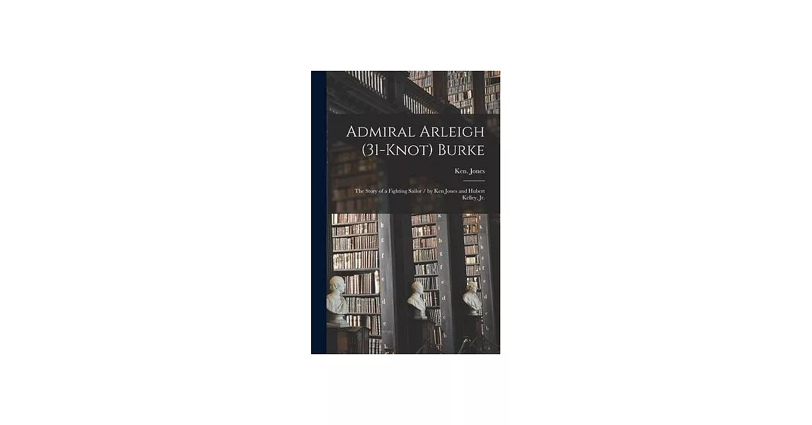 Admiral Arleigh (31-knot) Burke; the Story of a Fighting Sailor / by Ken Jones and Hubert Kelley, Jr. | 拾書所