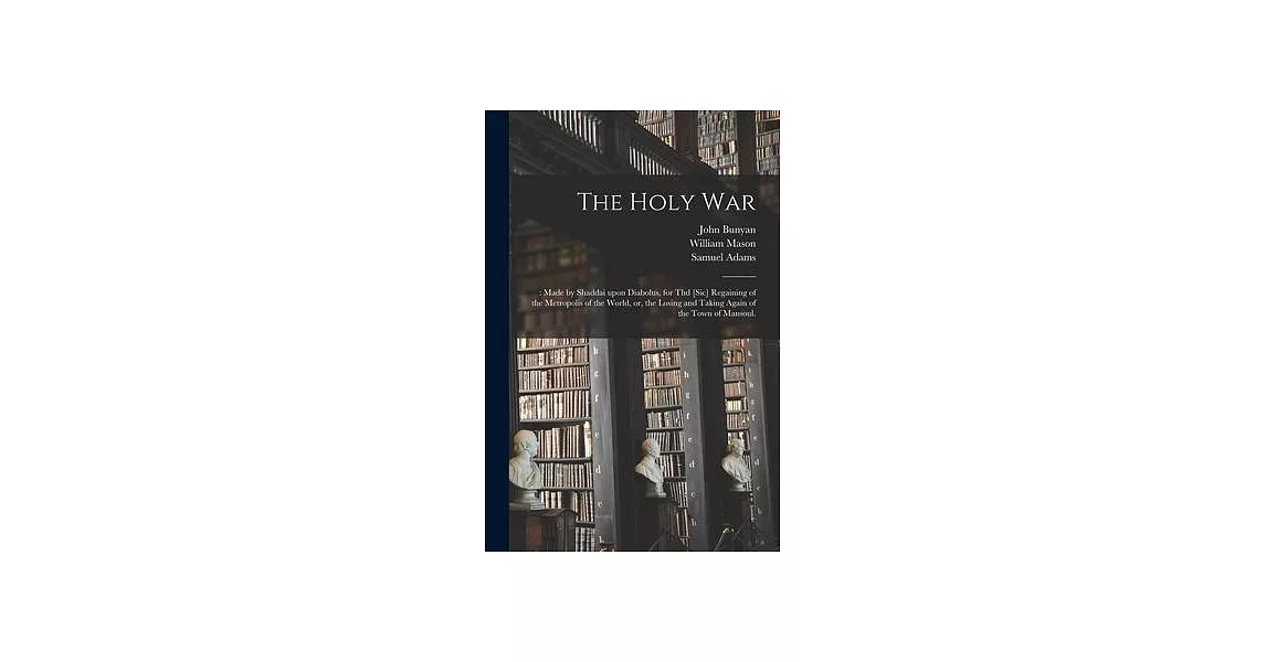 The Holy War: : Made by Shaddai Upon Diabolus, for Thd [sic] Regaining of the Metropolis of the World, or, the Losing and Taking Aga | 拾書所