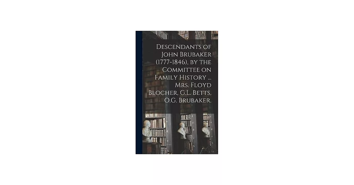 Descendants of John Brubaker (1777-1846), by the Committee on Family History ... Mrs. Floyd Blocher, G.L. Betts, O.G. Brubaker. | 拾書所