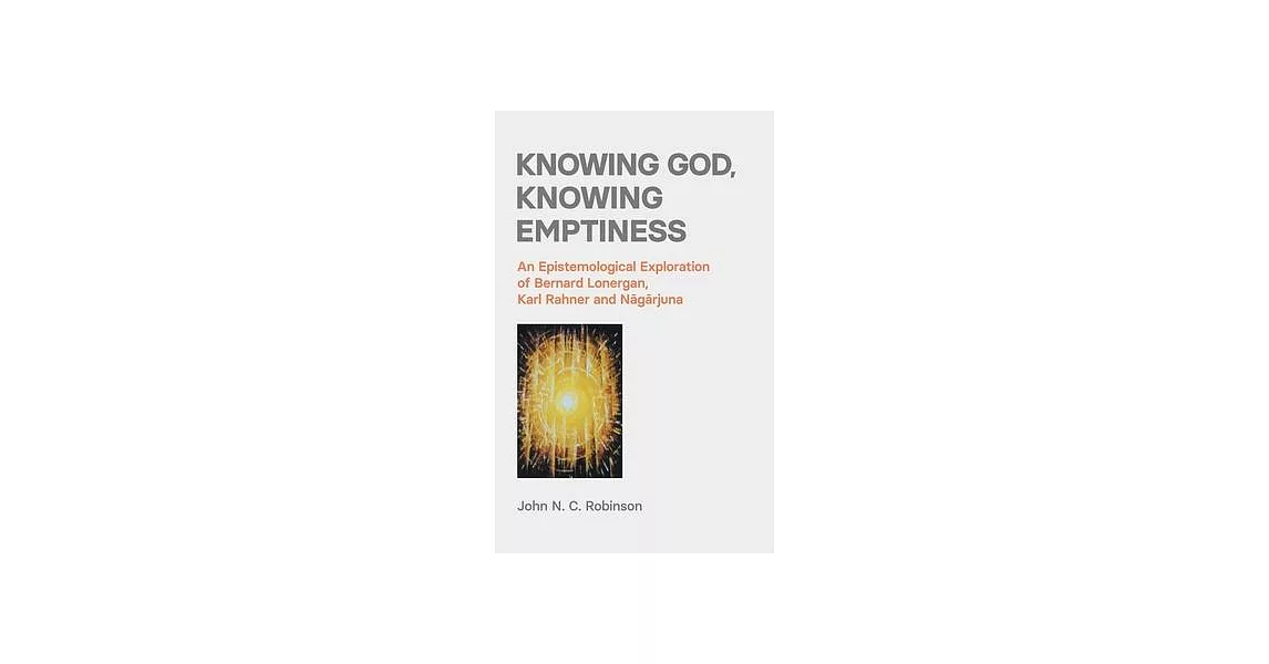 Knowing God, Knowing Emptiness: An Epistemological Exploration of Bernard Lonergan, Karl Rahner and Nāgārjuna | 拾書所