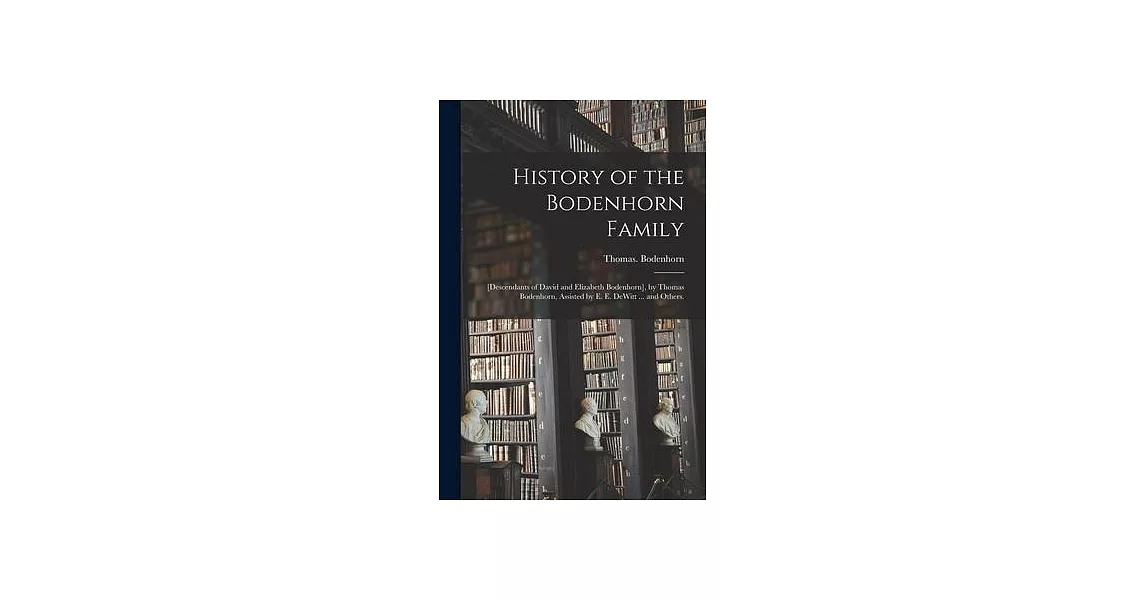 History of the Bodenhorn Family; [descendants of David and Elizabeth Bodenhorn], by Thomas Bodenhorn, Assisted by E. E. DeWitt ... and Others. | 拾書所