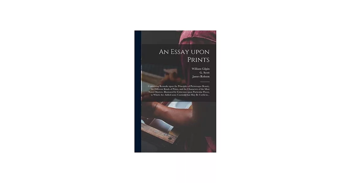 An Essay Upon Prints: Containing Remarks Upon the Principles of Picturesque Beauty, the Different Kinds of Prints, and the Characters of the | 拾書所