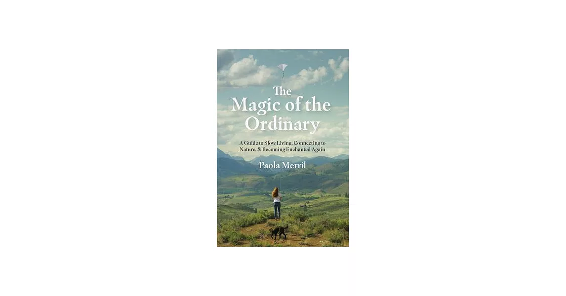 The Magic of the Ordinary: A Guide to Slow Living, Connecting to Nature, and Becoming Enchanted Again | 拾書所