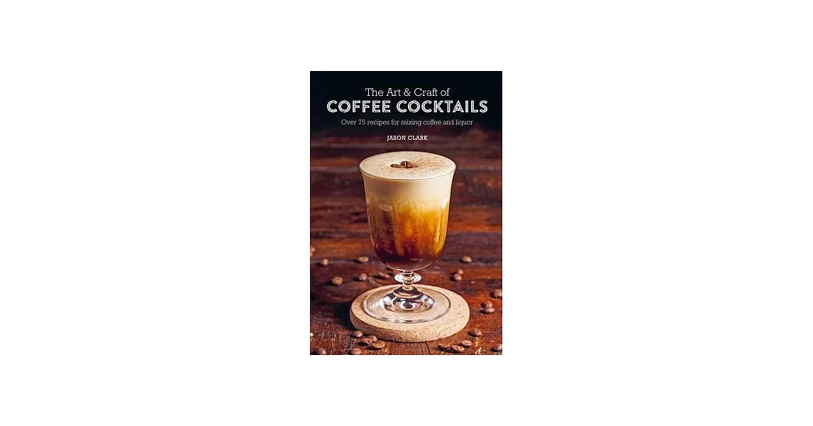 The Art & Craft of Coffee Cocktails: Over 75 Recipes for Mixing Coffee and Liquor | 拾書所
