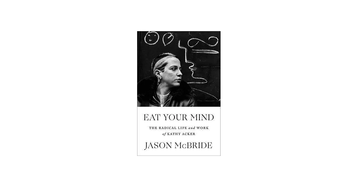 Eat Your Mind: The Life and Work of Kathy Acker | 拾書所