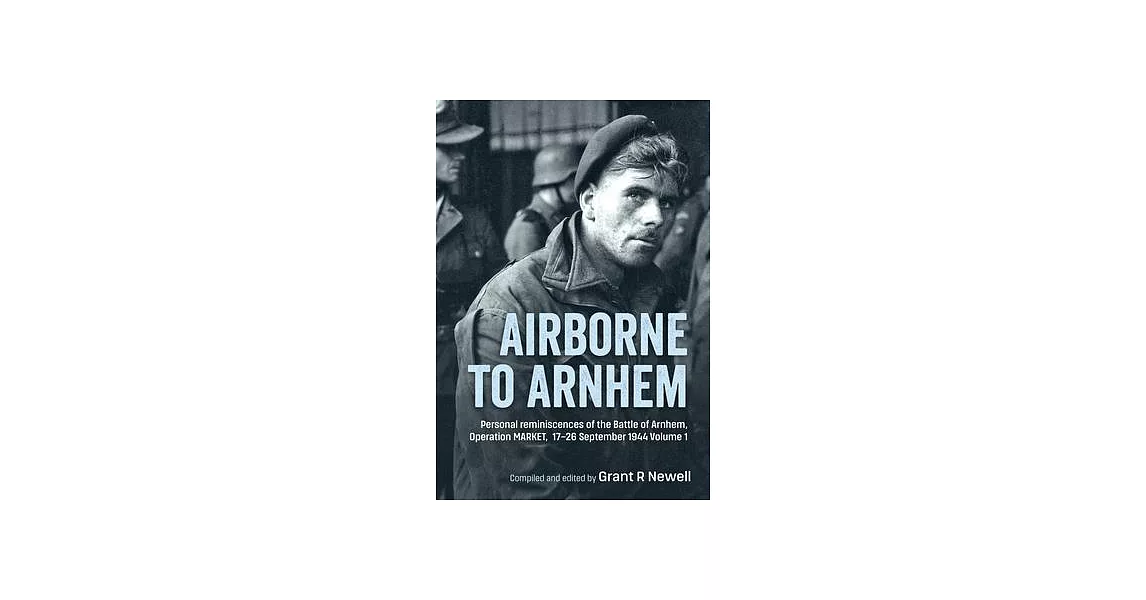 Airborne to Arnhem. Volume 1: Personal Reminiscences of the Battle of Arnhem, Operation Market, 17-26 September 1944 | 拾書所