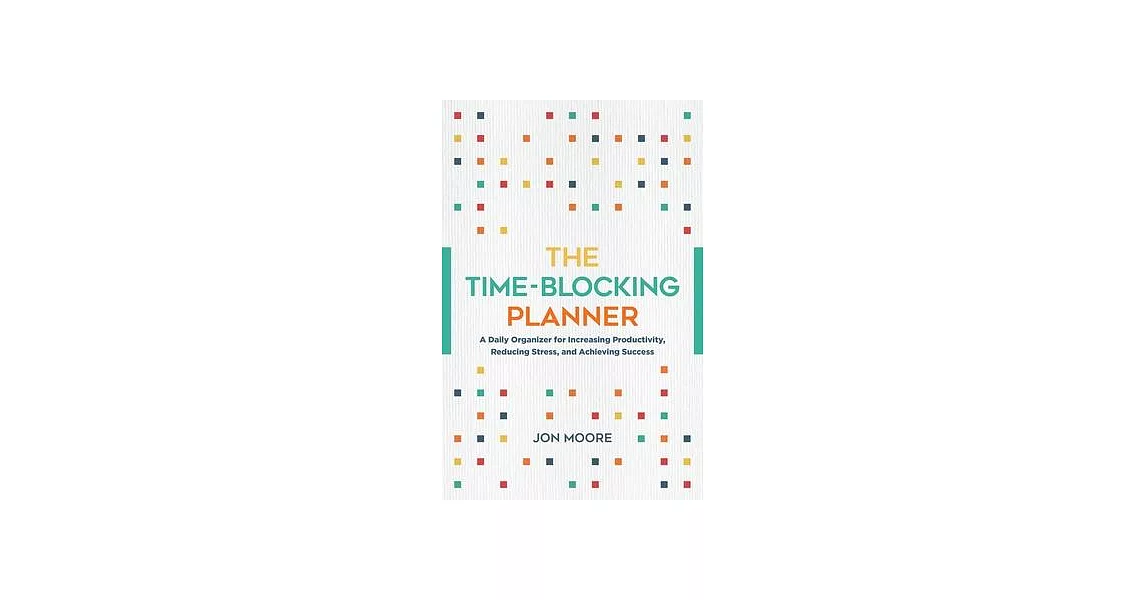 The Time-Blocking Planner: A Daily Organizer for Increasing Productivity, Reducing Stress, and Achieving Success | 拾書所