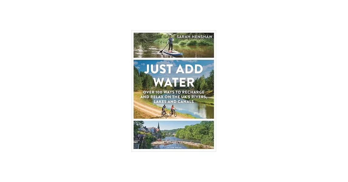 Just Add Water: 100+ Ways to Recharge and Relax on the Uk’s Rivers, Lakes and Canals | 拾書所