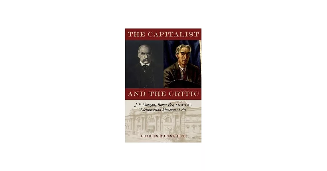 The Capitalist and the Critic: J. P. Morgan, Roger Fry, and the Metropolitan Museum of Art | 拾書所