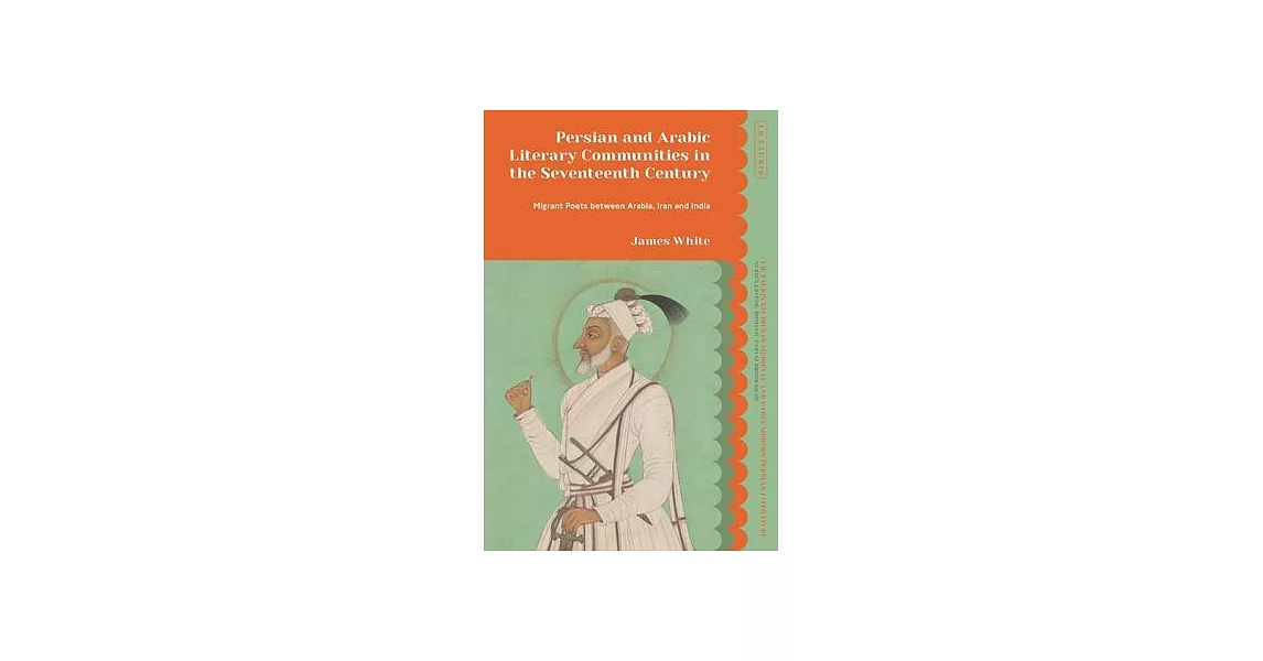Persian and Arabic Literary Communities in the Seventeenth Century: Migrant Poets Between Arabia, Iran and India | 拾書所