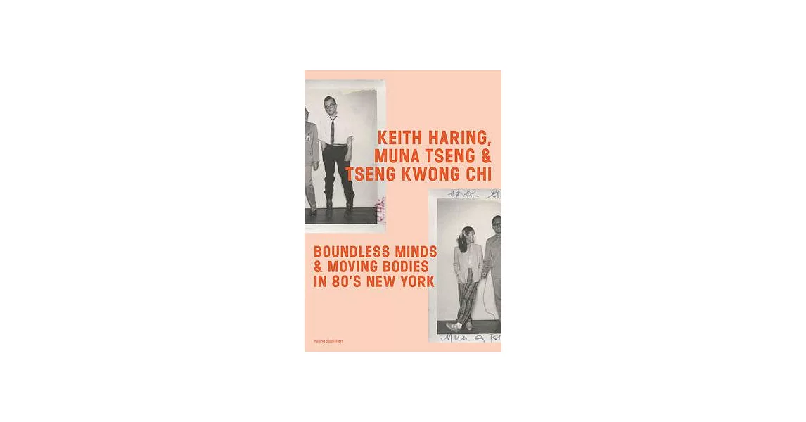 Keith Haring, Muna Tseng, and Tseng Kwong Chi: Boundless Minds & Moving Bodies in 80’s New York | 拾書所