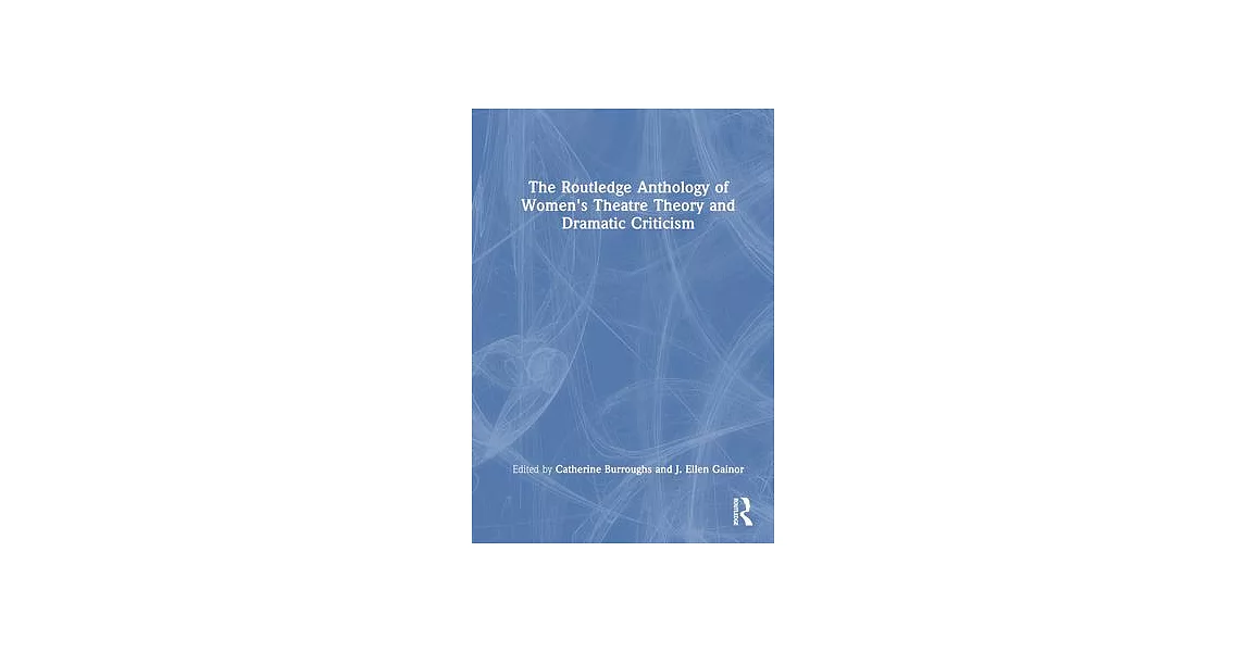 The Routledge Anthology of Women’s Theatre Theory and Dramatic Criticism | 拾書所