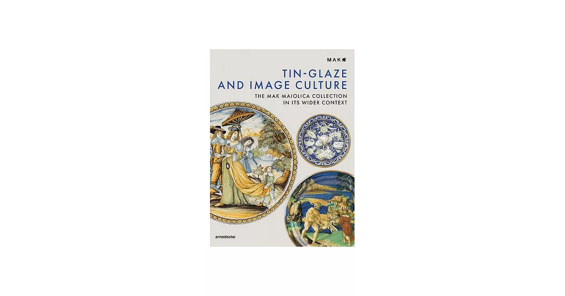 Tin Glazing and Image Culture: The Mak’s Maiolica Collection in Historical Context | 拾書所