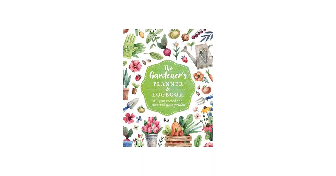 The Gardener’s Planner and Logbook: A 5-Year Record and Tracker of Your Garden | 拾書所