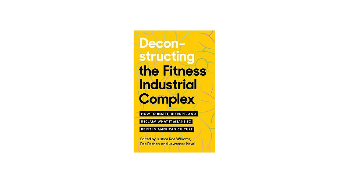 Deconstructing the Fitness Industrial Complex: How to Resist, Disrupt, and Reclaim What It Means to Be Fit in American Culture | 拾書所