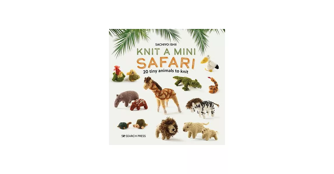 Knit a Mini Safari: 20 Tiny Animals to Knit | 拾書所