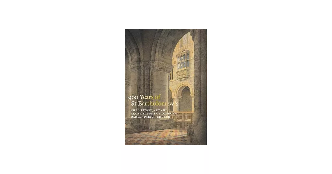 900 Years of St Bartholomew’s: The History, Art and Architecture of London’s Oldest Parish Church | 拾書所