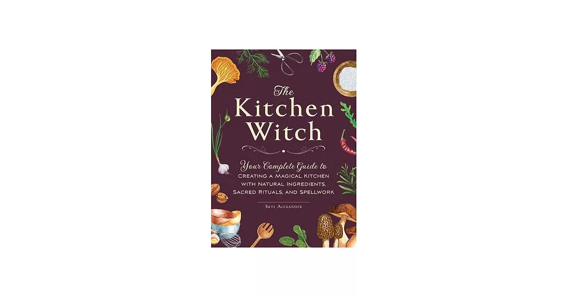 The Kitchen Witch: Your Complete Guide to Creating a Magical Kitchen with Natural Ingredients, Sacred Rituals, and Spellwork | 拾書所