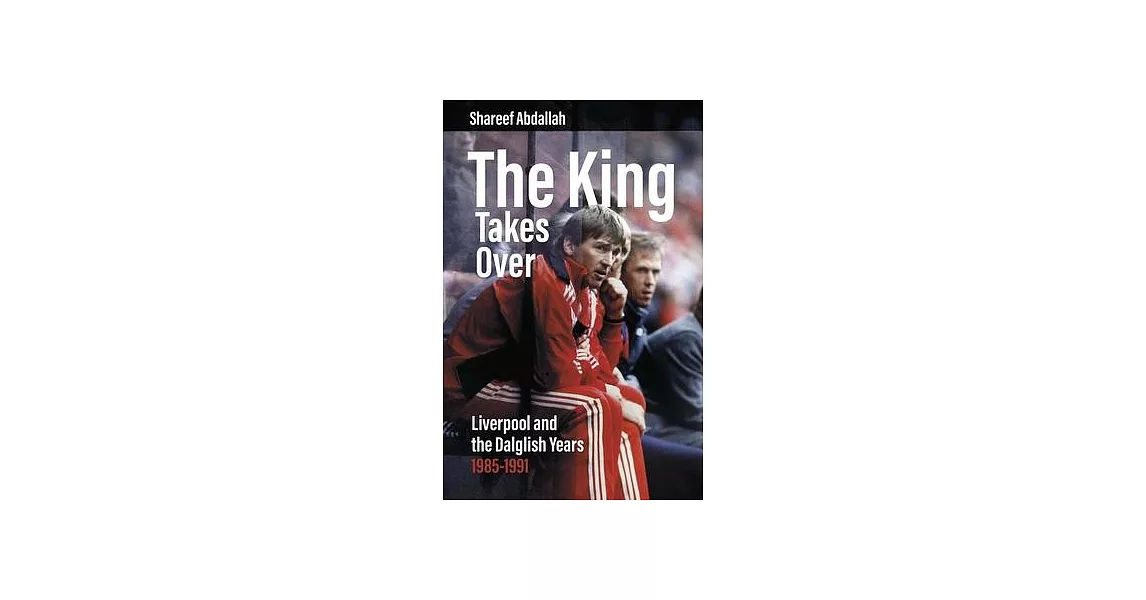 The King Takes Over: Liverpool and the Dalglish Years 1985-1991 | 拾書所