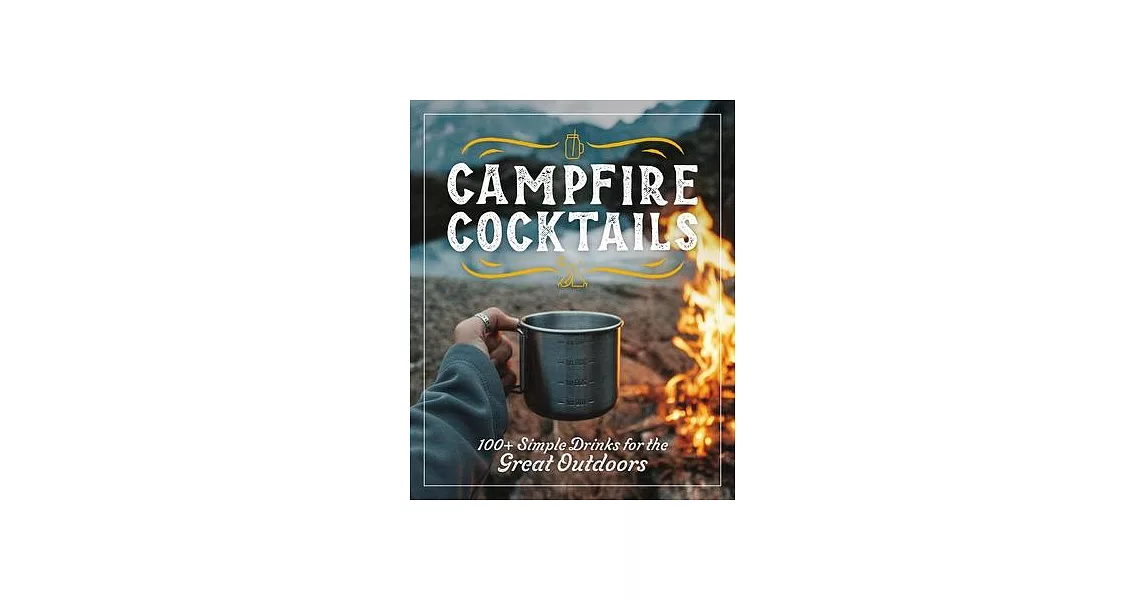 Campfire Cocktails: 100+ Simple Drinks for the Great Outdoors | 拾書所