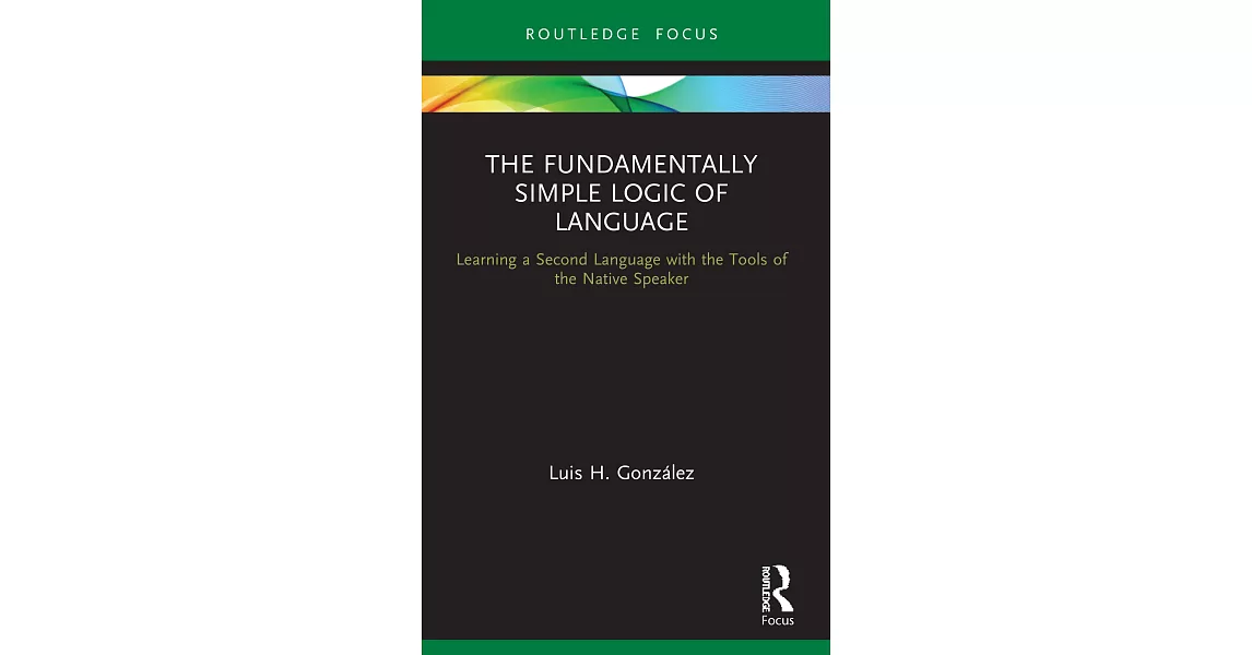 The Fundamentally Simple Logic of Language: Learning a Second Language with the Tools of the Native Speaker | 拾書所