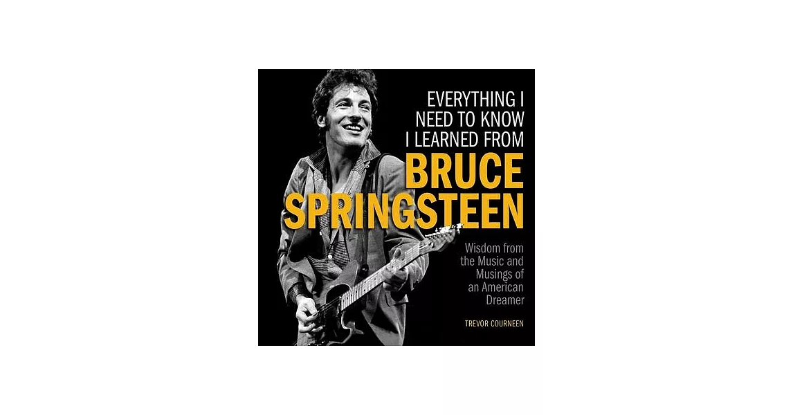 Everything I Need to Know I Learned from Bruce Springsteen: Wisdom from the Music and Musings of an American Dreamer | 拾書所