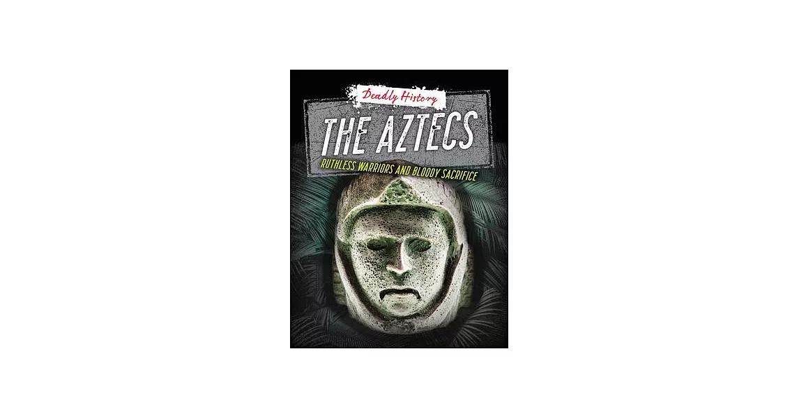 The Aztecs: Ruthless Warriors and Bloody Sacrifice | 拾書所