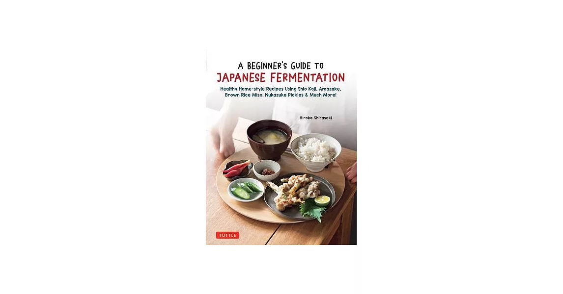 Beginner’s Guide to Japanese Fermentation: Healthy Home-Style Recipes Using Shio Koji, Amazake, Brown Rice Miso, Nukazuke Pickles & Many More! | 拾書所