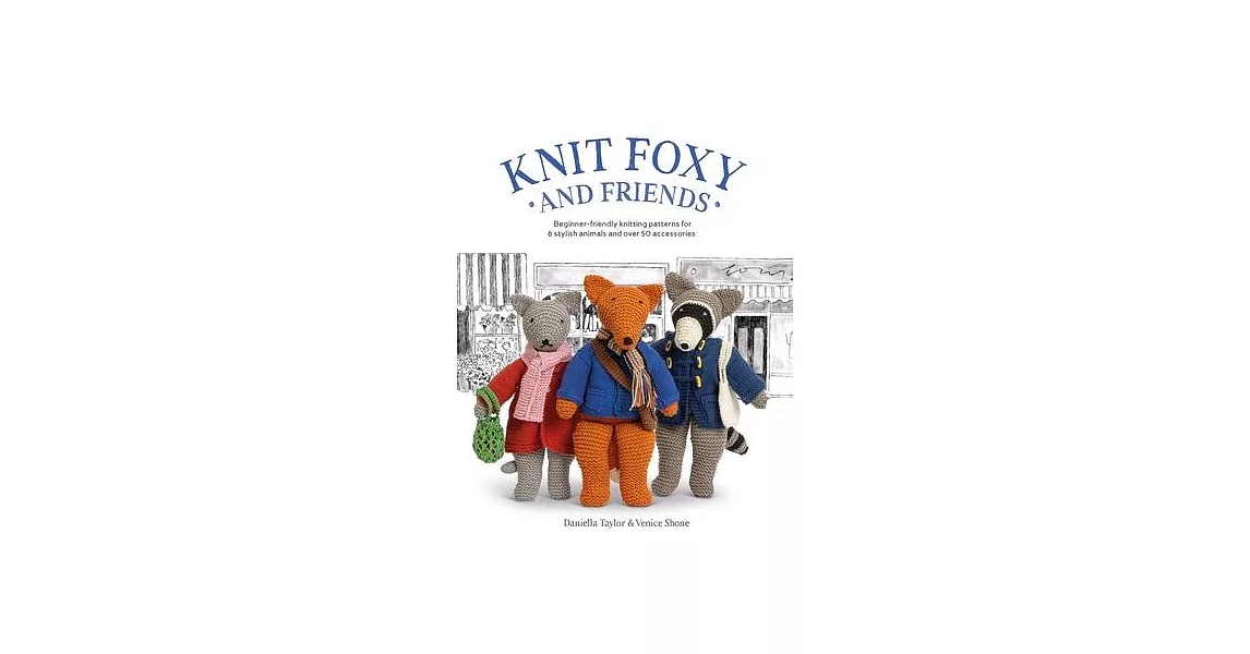 Knit Foxy and Friends: A Collection of Beginner-Friendly Knitting Patterns for a Stylish Urban Fox and His Friends | 拾書所