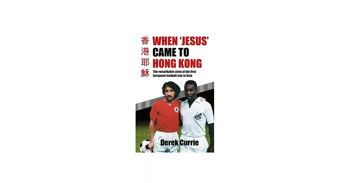 When ’Jesus’ Came to Hong Kong: The Remarkable Story of the First European Football Star in Asia | 拾書所