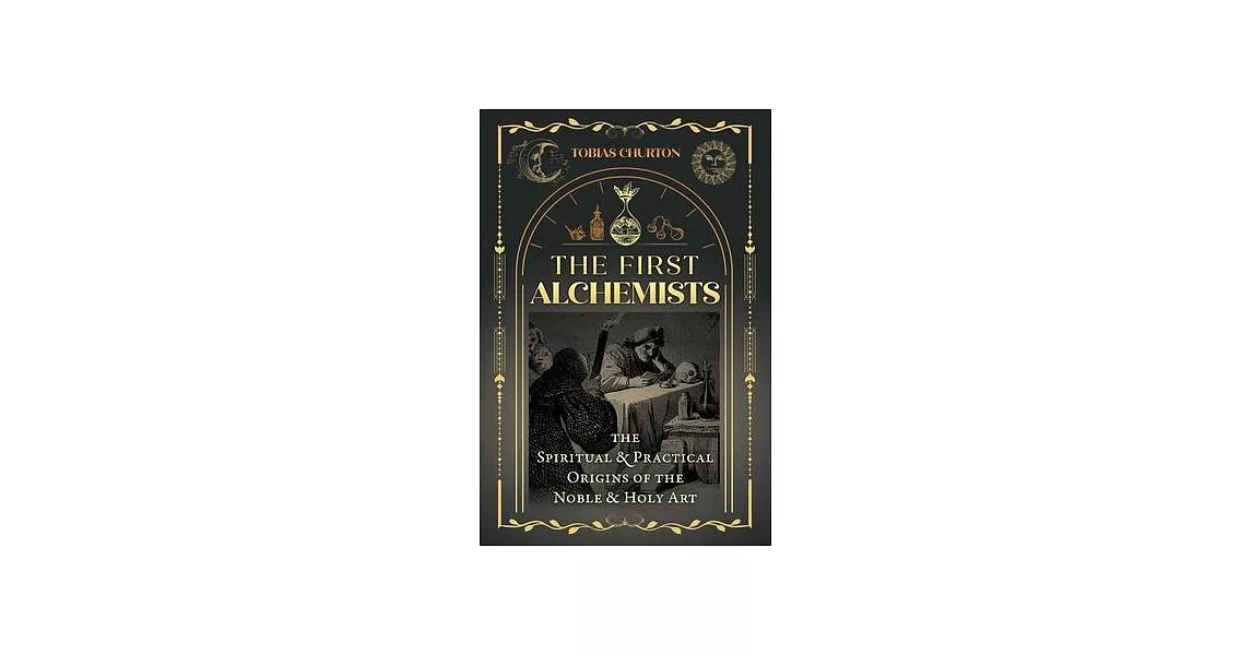 The First Alchemists: The Spiritual and Practical Origins of the Noble and Holy Art | 拾書所