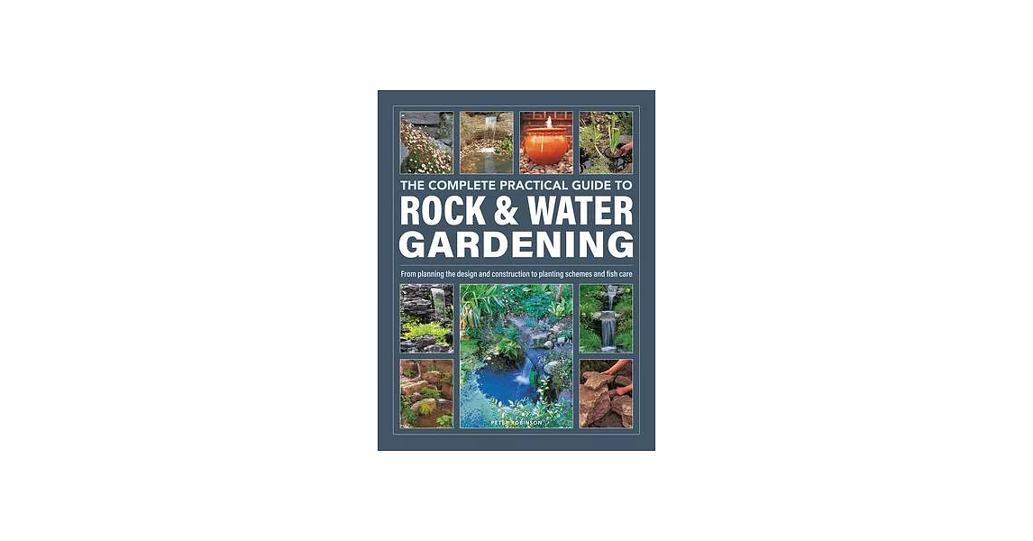The Complete Practical Guide to Rock & Water Gardening: From Planning the Design and Construction to Planting Schemes and Fish Care | 拾書所