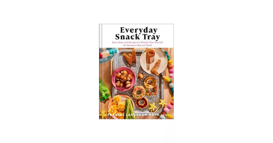 Everyday Snack Tray: Easy Ideas and Recipes for Boards That Nourish for Moments Big and Small | 拾書所