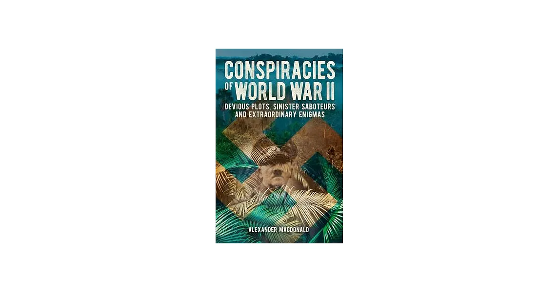 Conspiracies of World War II: Devious Plots, Sinisters Saboteurs and Extraordinary Enigmas | 拾書所