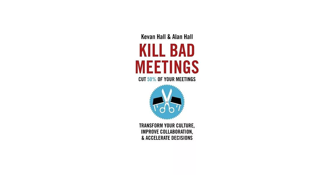 Kill Bad Meetings: Cut 50% of Your Meetings to Transform Your Culture, Improve Collaboration, and Accelerate Decisions | 拾書所