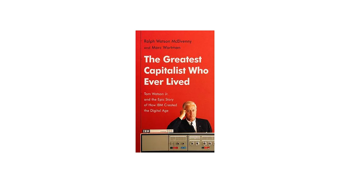 The Greatest Capitalist Who Ever Lived: Tom Watson Jr. and the Epic Story of How IBM Created the Digital Age | 拾書所