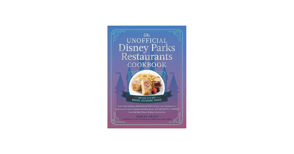 The Unofficial Disney Parks Restaurants Cookbook: From Cafe Orleans’s Battered and Fried Monte Cristo to Hollywood & Vine’s Caramel Monkey Bread, 100 | 拾書所