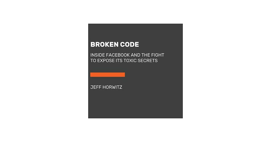 Broken Code: Inside Facebook and the Fight to Expose Its Toxic Secrets | 拾書所